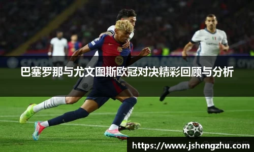巴塞罗那与尤文图斯欧冠对决精彩回顾与分析