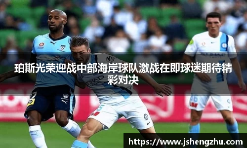 珀斯光荣迎战中部海岸球队激战在即球迷期待精彩对决