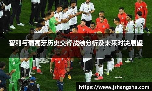智利与葡萄牙历史交锋战绩分析及未来对决展望