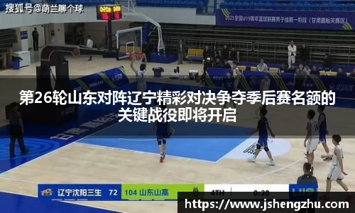第26轮山东对阵辽宁精彩对决争夺季后赛名额的关键战役即将开启