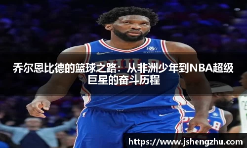 乔尔恩比德的篮球之路：从非洲少年到NBA超级巨星的奋斗历程