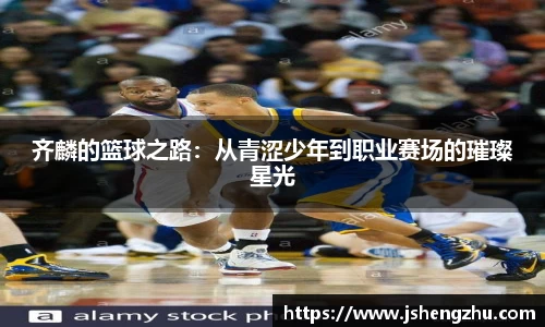 齐麟的篮球之路：从青涩少年到职业赛场的璀璨星光