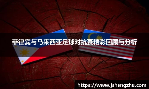 菲律宾与马来西亚足球对抗赛精彩回顾与分析