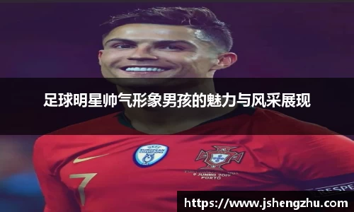 足球明星帅气形象男孩的魅力与风采展现