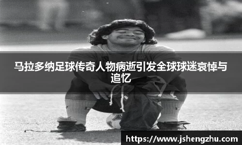 马拉多纳足球传奇人物病逝引发全球球迷哀悼与追忆